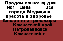 Продам ванночку для ног › Цена ­ 500 - Все города Медицина, красота и здоровье » Аппараты и тренажеры   . Камчатский край,Петропавловск-Камчатский г.